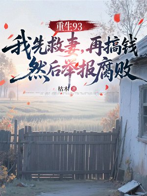 重生93:我先救妻,再搞钱,然后举报腐败全文免费阅读