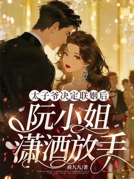 太子爷决定联姻后,阮小姐潇洒放手全文免费阅读
