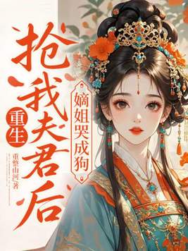 重生抢我夫君后,嫡姐哭成狗全文免费阅读