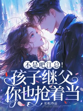 不是吧江总!孩子继父你也抢着当?全文免费阅读