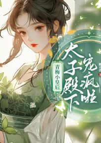 青梅小皇后,太子殿下宠疯了全文免费阅读