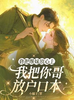 你把继妹放心上,我把你哥放户口本全文免费阅读